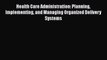 Health Care Administration: Planning Implementing and Managing Organized Delivery Systems