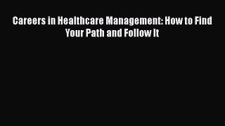 Careers in Healthcare Management: How to Find Your Path and Follow It  Free Books