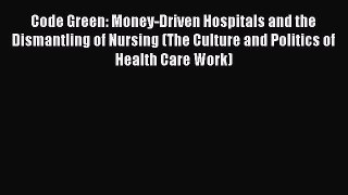 Code Green: Money-Driven Hospitals and the Dismantling of Nursing (The Culture and Politics