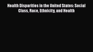 Health Disparities in the United States: Social Class Race Ethnicity and Health  Free Books