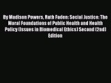 By Madison Powers Ruth Faden: Social Justice: The Moral Foundations of Public Health and Health