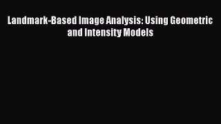 [PDF Download] Landmark-Based Image Analysis: Using Geometric and Intensity Models [PDF] Full