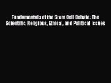 Fundamentals of the Stem Cell Debate: The Scientific Religious Ethical and Political Issues