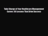 Take Charge of Your Healthcare Management Career: 50 Lessons That Drive Success Free Download