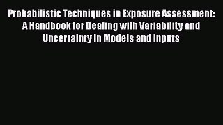 Probabilistic Techniques in Exposure Assessment: A Handbook for Dealing with Variability and