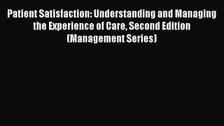 Patient Satisfaction: Understanding and Managing the Experience of Care Second Edition (Management