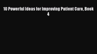 10 Powerful Ideas for Improving Patient Care Book 4  Free Books