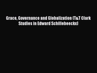 (PDF Download) Grace Governance and Globalization (T&T Clark Studies in Edward Schillebeeckx)