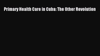 Primary Health Care in Cuba: The Other Revolution Free Download Book