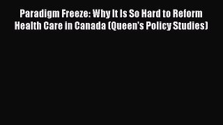Paradigm Freeze: Why It Is So Hard to Reform Health Care in Canada (Queen's Policy Studies)