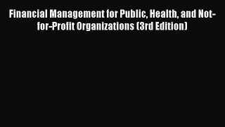 Financial Management for Public Health and Not-for-Profit Organizations (3rd Edition)  Free