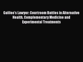 Galileo's Lawyer: Courtroom Battles in Alternative Health Complementary Medicine and Experimental