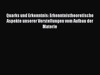 [PDF Download] Quarks und Erkenntnis: Erkenntnistheoretische Aspekte unserer Vorstellungen