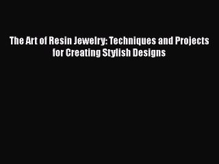 Download Video: The Art of Resin Jewelry: Techniques and Projects for Creating Stylish Designs Read Online