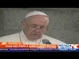 Gira de alto riesgo: Papa visitará África para llevar mensaje de justicia, paz y tolerancia