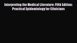 Interpreting the Medical Literature: Fifth Edition: Practical Epidemiology for Clinicians Read