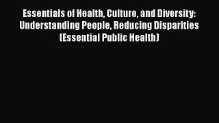 Essentials of Health Culture and Diversity: Understanding People Reducing Disparities (Essential