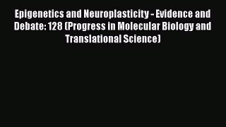 Epigenetics and Neuroplasticity - Evidence and Debate: 128 (Progress in Molecular Biology and