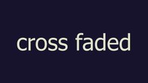 cross faded meaning and pronunciation