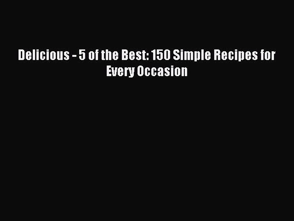 (PDF Download) Delicious - 5 of the Best: 150 Simple Recipes for Every Occasion PDF