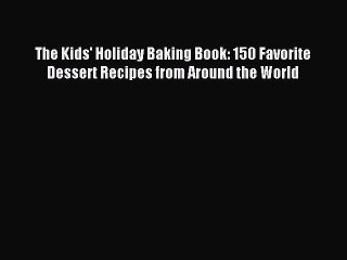 (PDF Download) The Kids' Holiday Baking Book: 150 Favorite Dessert Recipes from Around the