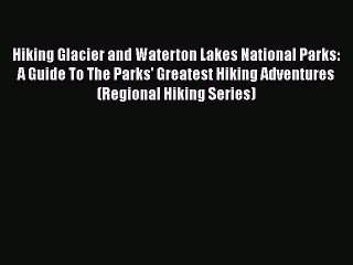 Hiking Glacier and Waterton Lakes National Parks: A Guide To The Parks' Greatest Hiking Adventures