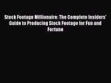 PDF Download Stock Footage Millionaire: The Complete Insiders' Guide to Producing Stock Footage