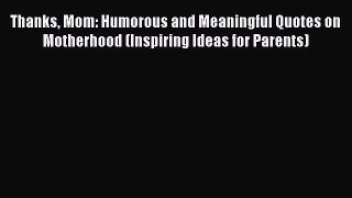 Thanks Mom: Humorous and Meaningful Quotes on Motherhood (Inspiring Ideas for Parents) Free