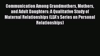 Communication Among Grandmothers Mothers and Adult Daughters: A Qualitative Study of Maternal
