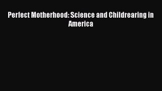 Perfect Motherhood: Science and Childrearing in America  Free Books