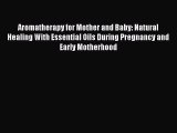 Aromatherapy for Mother and Baby: Natural Healing With Essential Oils During Pregnancy and