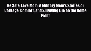 Be Safe Love Mom: A Military Mom's Stories of Courage Comfort and Surviving Life on the Home