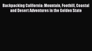 Backpacking California: Mountain Foothill Coastal and Desert Adventures in the Golden State