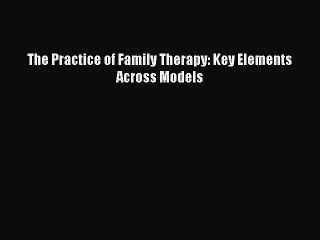 [Téléchargement PDF] The Practice of Family Therapy: Key Elements Across Models