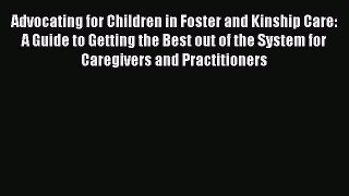 Advocating for Children in Foster and Kinship Care: A Guide to Getting the Best out of the