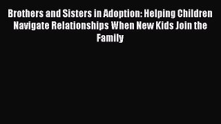 Brothers and Sisters in Adoption: Helping Children Navigate Relationships When New Kids Join