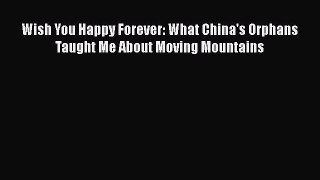 Wish You Happy Forever: What China's Orphans Taught Me About Moving Mountains Free Download