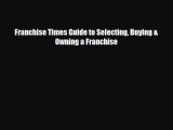 [PDF Download] Franchise Times Guide to Selecting Buying & Owning a Franchise [Read] Full Ebook