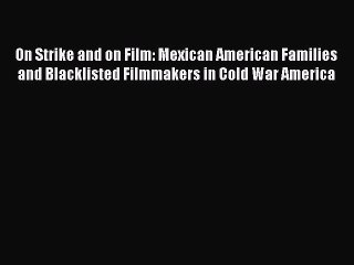 [PDF Download] On Strike and on Film: Mexican American Families and Blacklisted Filmmakers