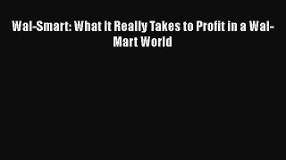 PDF Download Wal-Smart: What It Really Takes to Profit in a Wal-Mart World Read Full Ebook