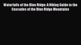 Waterfalls of the Blue Ridge: A Hiking Guide to the Cascades of the Blue Ridge Mountains  Free