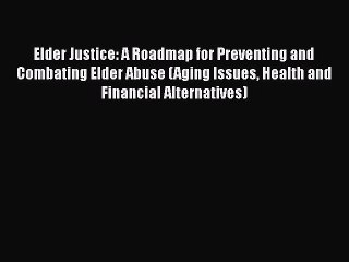 Elder Justice: A Roadmap for Preventing and Combating Elder Abuse (Aging Issues Health and