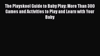 The Playskool Guide to Baby Play: More Than 300 Games and Activities to Play and Learn with