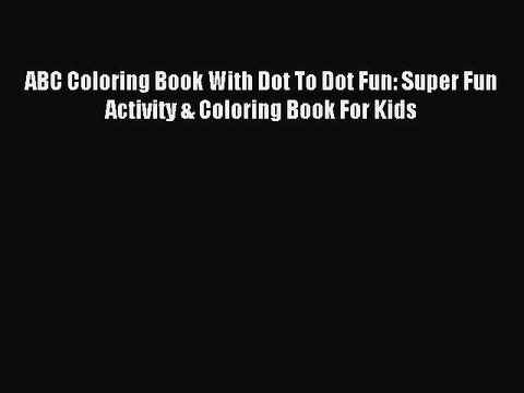 (PDF Download) ABC Coloring Book With Dot To Dot Fun: Super Fun Activity & Coloring Book For