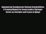 Empowering Grandparents Raising Grandchildren: A Training Manual for Group Leaders (Springer