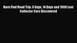 Barn Find Road Trip: 3 Guys 14 Days and 1000 Lost Collector Cars Discovered  PDF Download