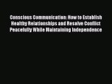 Conscious Communication: How to Establish Healthy Relationships and Resolve Conflict Peacefully