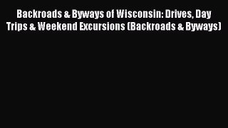 Backroads & Byways of Wisconsin: Drives Day Trips & Weekend Excursions (Backroads & Byways)