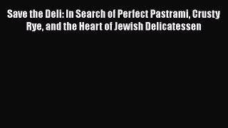 Save the Deli: In Search of Perfect Pastrami Crusty Rye and the Heart of Jewish Delicatessen