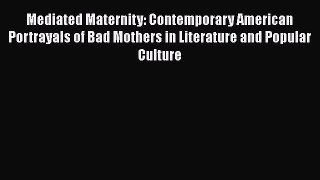 Mediated Maternity: Contemporary American Portrayals of Bad Mothers in Literature and Popular